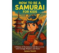 How to Be a Samurai For Kids: A History of the Samurai and How to Live with Courage, Respect, and Honor