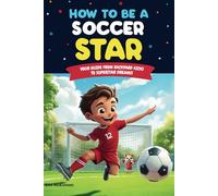 How to Be a Soccer Star: Your Guide From Backyard Kicks to Super Star Dreams! Ages 8 -12 (How to Be a Sports Star)
