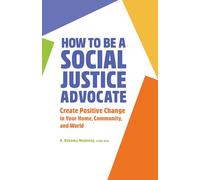 How to Be a Social Justice Advocate: Create Positive Change in Your Home, Community, and World