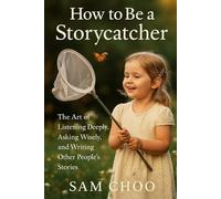 How to Be a Storycatcher: The Art of Listening Deeply, Asking Wisely, and Writing Other People’s Stories