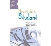 How To Be A Student: 100 Great Ideas And Practical Habits For Students Everywhere: 1 great ideas and practical habits for students everywhere