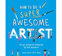 How to Be a Super Awesome Artist: 20 art projects inspired by the masters (Be a Super Awesome...)