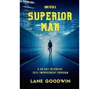 How To Be A Superior Man: Master Yourself, Get Leaner And Stronger, Achieve Your Goals, Become The Man You Want To Be