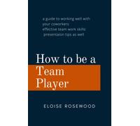 How to be a Team Player: a guide to working well with your coworkers: effective team work skills: presentation tips as well: Eloise Rosewood: short reads: brief reads for productivity: paperback