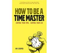 How to be a Time Master: Control Your Time... Control Your Life