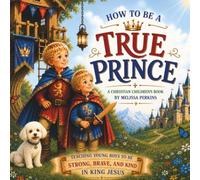 How to be a TRUE prince: Teaching boys to follow King Jesus with Courage, Kindness and Truth