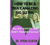 HOW TO BE A TRULY AMAZING BIG SISTER: My BIG SISTER, My BEST FRIEND FOREVER