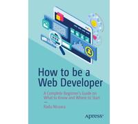 How to be a Web Developer : A Complete Beginner's Guide on What to Know and Where to Start