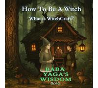 How to Be a Witch. What is WitchCraft? - Baba Yaga Wisdom series: For Curious Souls, Brave Hearts, and Budding Witches (Baba Yaga's Wisdom Series)