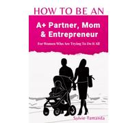HOW TO BE AN PARTNER, MOM & ENTREPRENEUR: For Women Who Are Trying To Do It All
