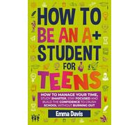 How To Be An A+ Student For Teens: How to Manage Your Time, Study Smarter, Stay Focused, and Build the Confidence to Crush School Without Burning Out (Therapy and Mental Health Books For Teens)