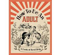 How To Be An Adult: A Book of Real Help