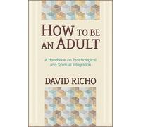 How to Be an Adult: A Handbook on Psychological and Spiritual Integration
