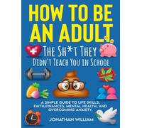 How to Be an Adult: The Sh*t They Didn't Teach You in School: A Simple Guide to Life Skills, Faith, Finances, Mental Health, and Overcoming Anxiety (The Hard Truth Handbooks)