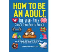 How to Be an Adult: The Stuff They Didn't Teach You in School: A Simple Guide to Life Skills, Faith, Finances, Mental Health, and Overcoming Anxiety (The Hard Truth Handbooks)