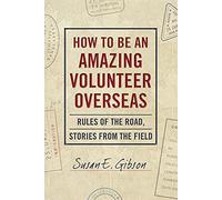 How to Be an Amazing Volunteer Overseas: Rules of the Road, Stories from the Field