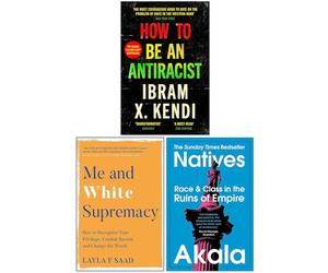 How To Be an Antiracist, Me and White Supremacy, Natives Race and Class in the Ruins of Empire 3 Books Collection Set