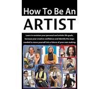 How to be an Artist: Learn to envision your personal and artistic life goals, increase your creative confidence and identify the steps needed to move ... life goals and increase creative confidence