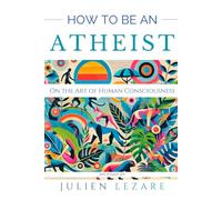 How to Be an Atheist: On the Art of Human Consciousness