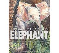 How to be an Elephant: Growing Up in the African Wild