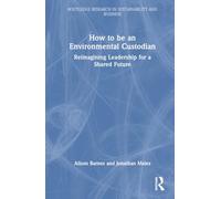 How to be an Environmental Custodian: Reimagining Leadership for a Shared Future (Routledge Research in Sustainability and Business)