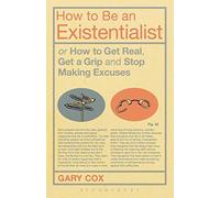 How to Be an Existentialist: Or How to Get Real, Get a Grip and Stop Making Excuses by Gary Cox (2011-09-29)