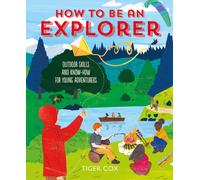 How To Be An Explorer : Outdoor Skills and Know-How for Young Adventurers
