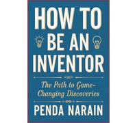How to Be an Inventor: The Path to Game-Changing Discoveries