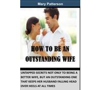 HOW TO BE AN OUTSTANDING WIFE: UNTAPPED SECRETS NOT ONLY TO BEING A BETTER WIFE, BUT AN OUTSTANDING ONE THAT KEEPS HER HUSBAND FALLING HEAD OVER HEELS FOR HER AT ALL TIMES, NO MORE ARGUEMENT