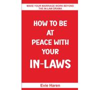 How To Be At Peace With Your In-Laws: Make Your Marriage Work Beyond The In-law Drama