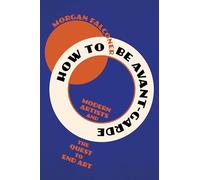 How to Be Avant-Garde: Modern Artists and the Quest to End Art