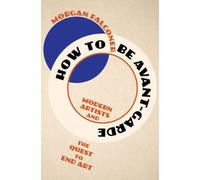 How to Be Avant-Garde : Modern Artists and the Quest to End Art
