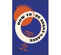 How to Be Avant-Garde : Modern Artists and the Quest to End Art