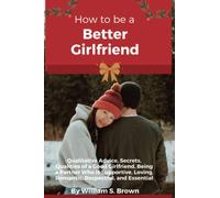 How to be Better Girlfriend: Qualitative Advice, Secrets, Qualities of a Good Girlfriend, Being a Partner Who Is Supportive, Loving, Romantic, Respectful, and Essential