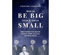 How to Be Big Even if You're Small: How I Hustled into SpaceX, Amazon, NASA, and even the White House