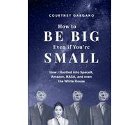 How to Be Big Even if You're Small: How I Hustled into SpaceX, Amazon, NASA, and even the White House