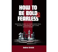 How To Be Bold & Fearless: Practical Guide to Overcoming Fear, Building Confidence, and Living Without Regret