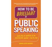 How to Be Brilliant at Public Speaking: Learn the six qualities of an inspiring speaker - step by step (2nd edition)
