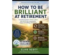 How to be brilliant at retirement: A practical guide to refresh, reflect and refocus for a purposeful, happy and fulfilling retirement