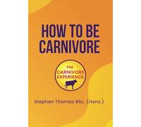 How To Be Carnivore: Your Roadmap To Better Health