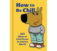 How to Be Chill : 365 Ways to Find Peace in a Noisy World