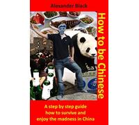 How to be Chinese: A step by step guide how to survive and enjoy the madness in China