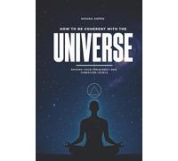 HOW TO BE COHERENT WITH THE UNIVERSE: RAISING YOUR FREQUENCY AND VIBRATION LEVELS