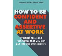 How to be Confident and Assertive at Work : Practical tools and techniques that you can put into use immediately