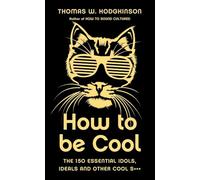 How to be Cool: The 150 Essential Idols, Ideals and Other Cool S***