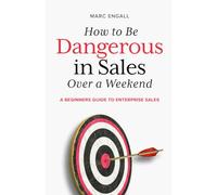 How to be Dangerous in Sales over a Weekend: A Beginners Guide to Enterprise Sales