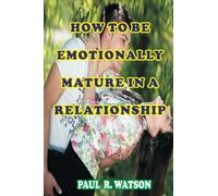 HOW TO BE EMOTIONALLY MATURE IN A RELATIONSHIP: NOW IS THE RIGHT TIME TO BE A GROWN UP