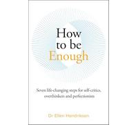 How to be Enough: Seven life-changing steps for self-critics, overthinkers and perfectionists (Paperback) - Ellen Hendriksen Book