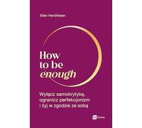 How to be enough: Wyłącz samokrytykę, ogranicz perfekcjonizm i żyj w zgodzie ze sobą