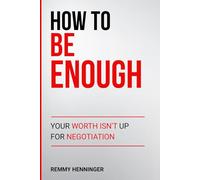 How to Be Enough: Your Worth Isn’t Up for Negotiation: 6 (From Low to COLOSSAL)